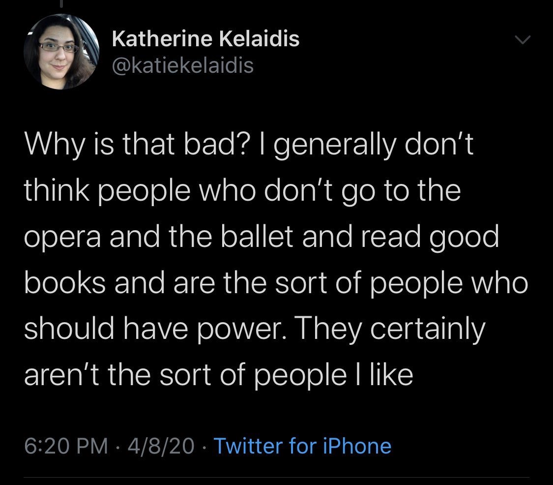 "Why is that bad? I generally don't think people who don't go to the opera and the ballet and read good books and are the sort of people who should have power. They certainly aren't the sort of people I like."
